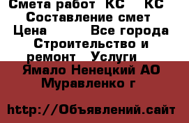 Смета работ. КС 2, КС 3. Составление смет › Цена ­ 500 - Все города Строительство и ремонт » Услуги   . Ямало-Ненецкий АО,Муравленко г.